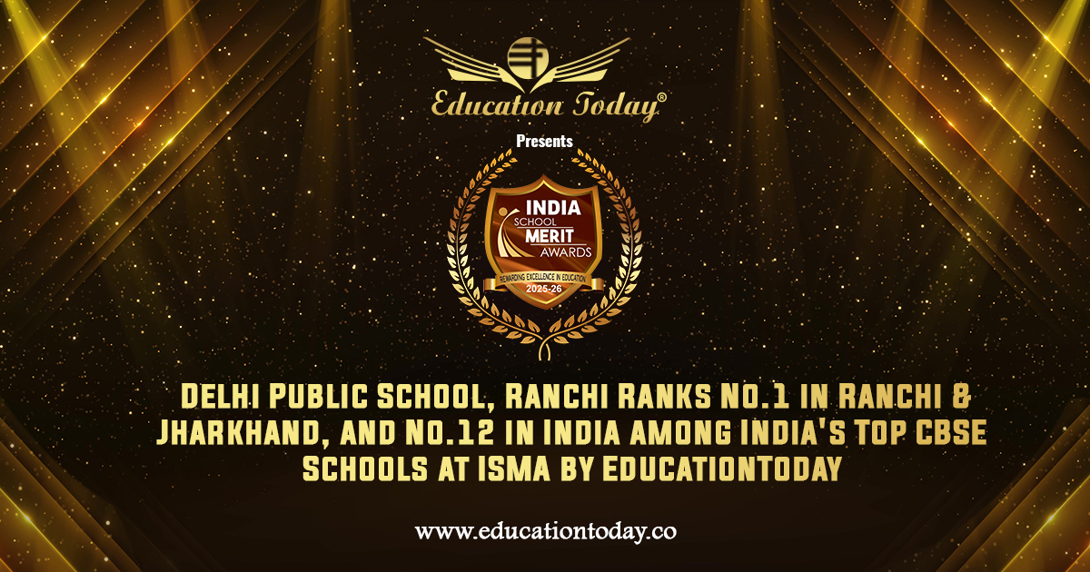 Delhi Public School, Ranchi Ranks No.1 in Ranchi & Jharkhand, and No.12 in India among India's Top CBSE Schools at ISMA by EducationToday