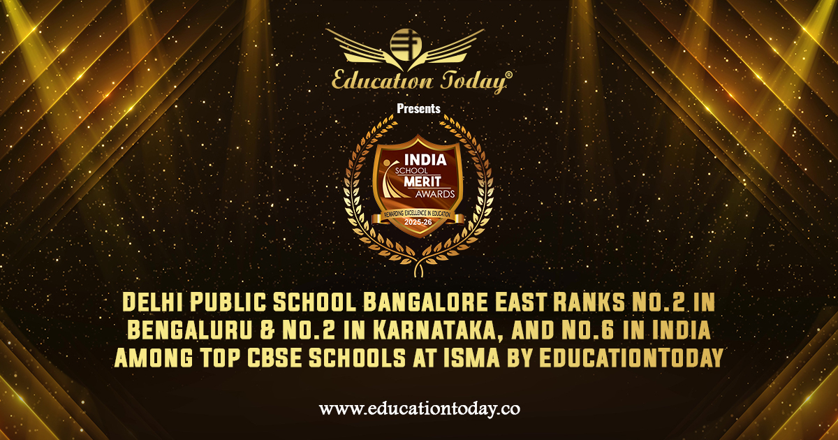 Delhi Public School Bangalore East Ranks No.2 in Bengaluru & No.2 in Karnataka, and No.6 in India among India's Top CBSE Schools at ISMA by EducationToday